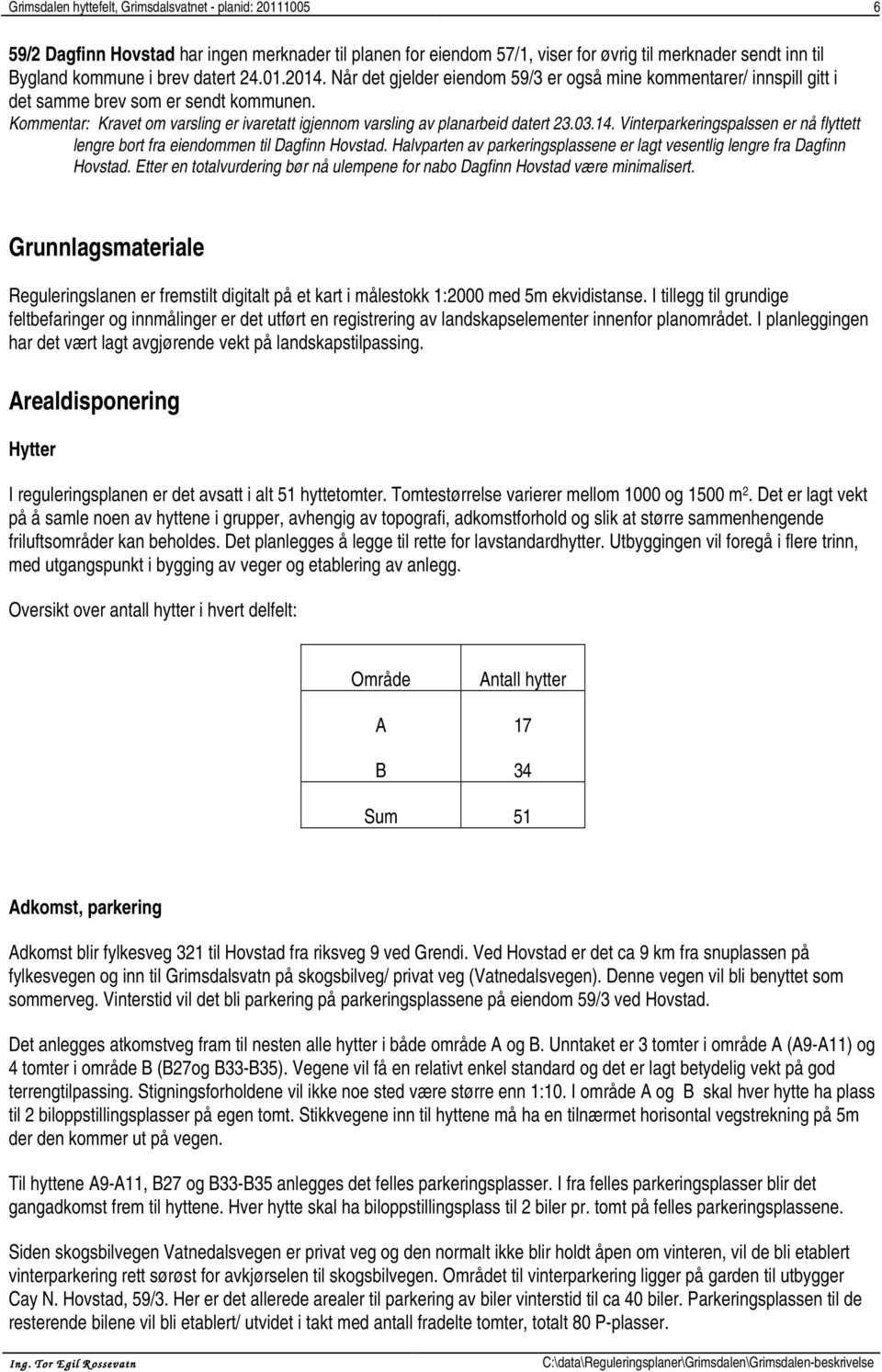 Kommentar: Kravet om varsling er ivaretatt igjennom varsling av planarbeid datert 23.03.14. Vinterparkeringspalssen er nå flyttett lengre bort fra eiendommen til Dagfinn Hovstad.