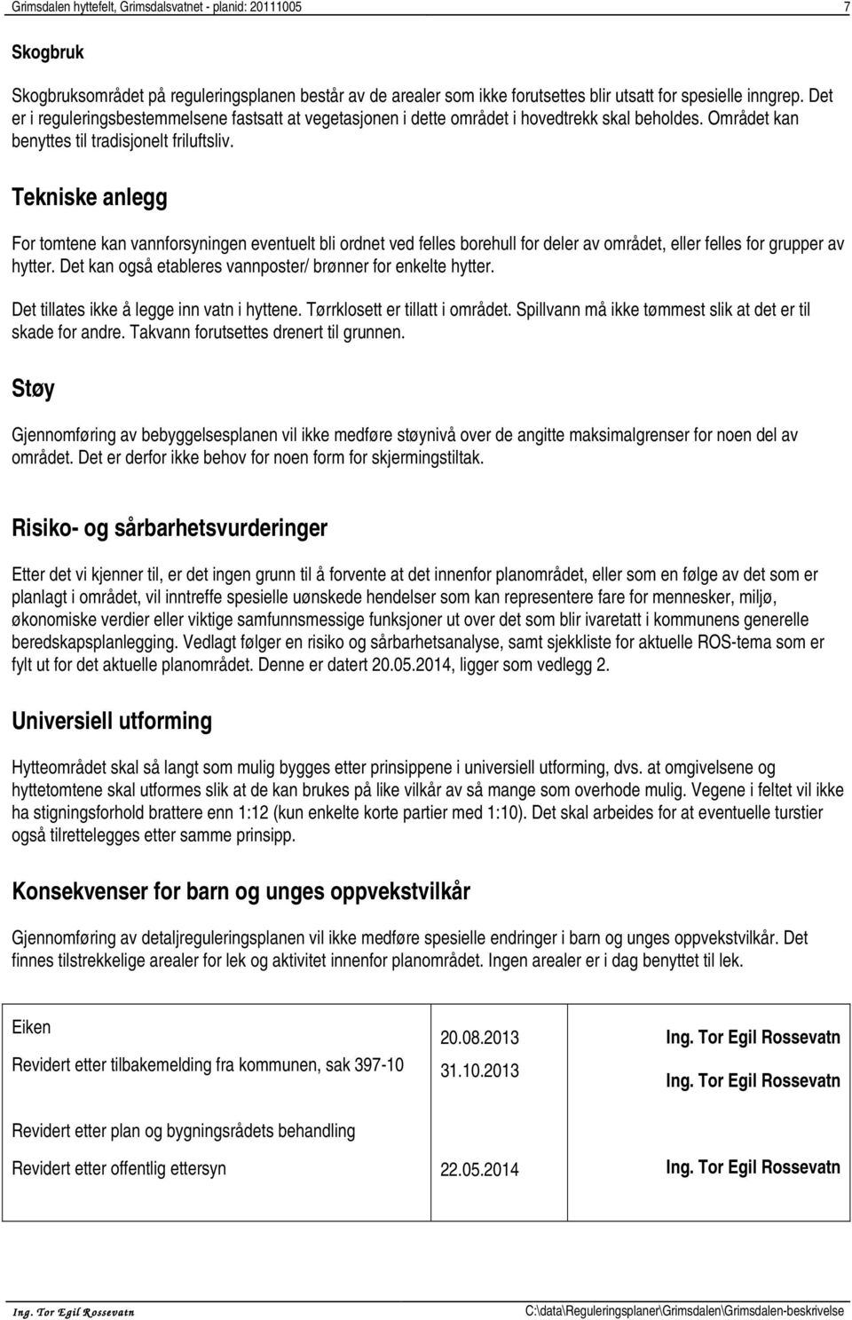 Tekniske anlegg For tomtene kan vannforsyningen eventuelt bli ordnet ved felles borehull for deler av området, eller felles for grupper av hytter.