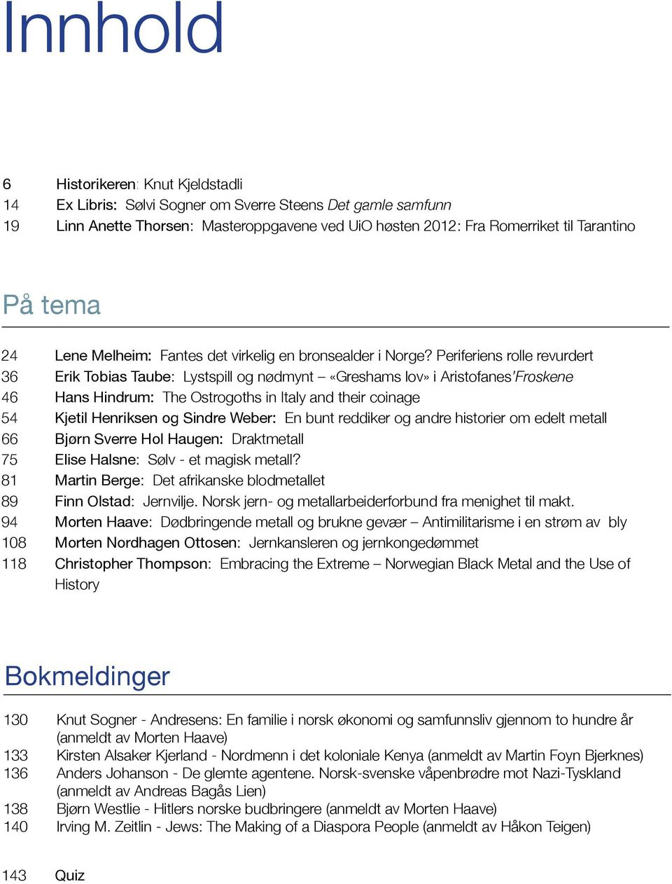 Periferiens rolle revurdert 36 Erik Tobias Taube: Lystspill og nødmynt «Greshams lov» i Aristofanes Froskene 46 Hans Hindrum: The Ostrogoths in Italy and their coinage 54 Kjetil Henriksen og Sindre