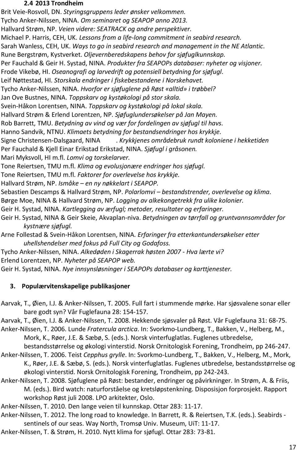 Ways to go in seabird research and management in the NE Atlantic. Rune Bergstrøm, Kystverket. Oljevernberedskapens behov for sjøfuglkunnskap. Per Fauchald & Geir H. Systad, NINA.