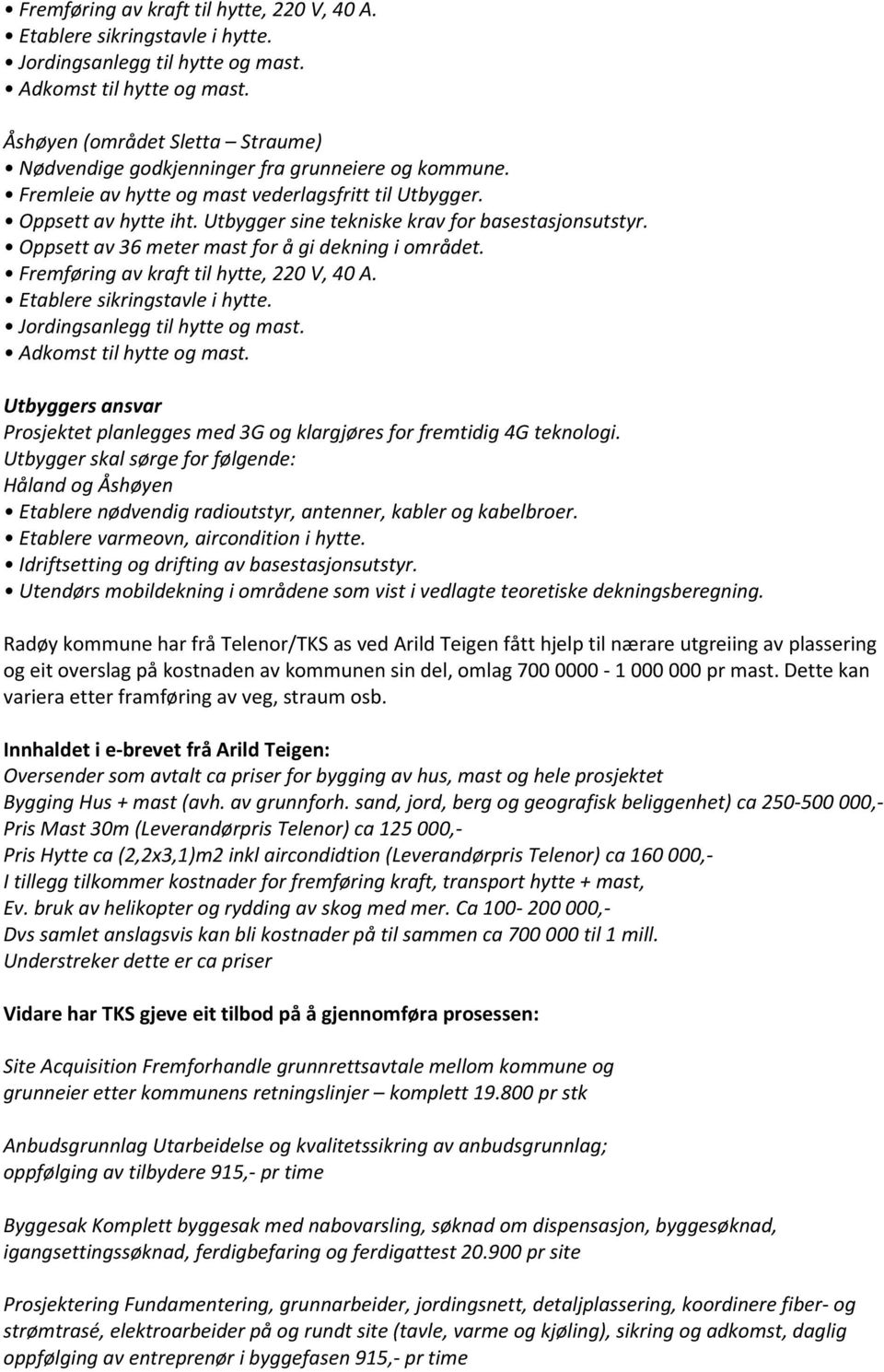 Utbygger sine tekniske krav for basestasjonsutstyr. Oppsett av 36 meter mast for å gi dekning i området.  Utbyggers ansvar Prosjektet planlegges med 3G og klargjøres for fremtidig 4G teknologi.