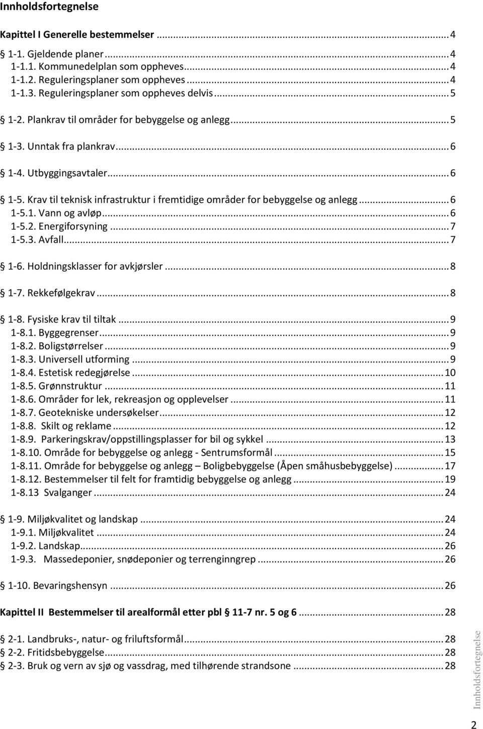 Krav til teknisk infrastruktur i fremtidige områder for bebyggelse og anlegg... 6 1-5.1. Vann og avløp... 6 1-5.2. Energiforsyning... 7 1-5.3. Avfall... 7 1-6. Holdningsklasser for avkjørsler... 8 1-7.