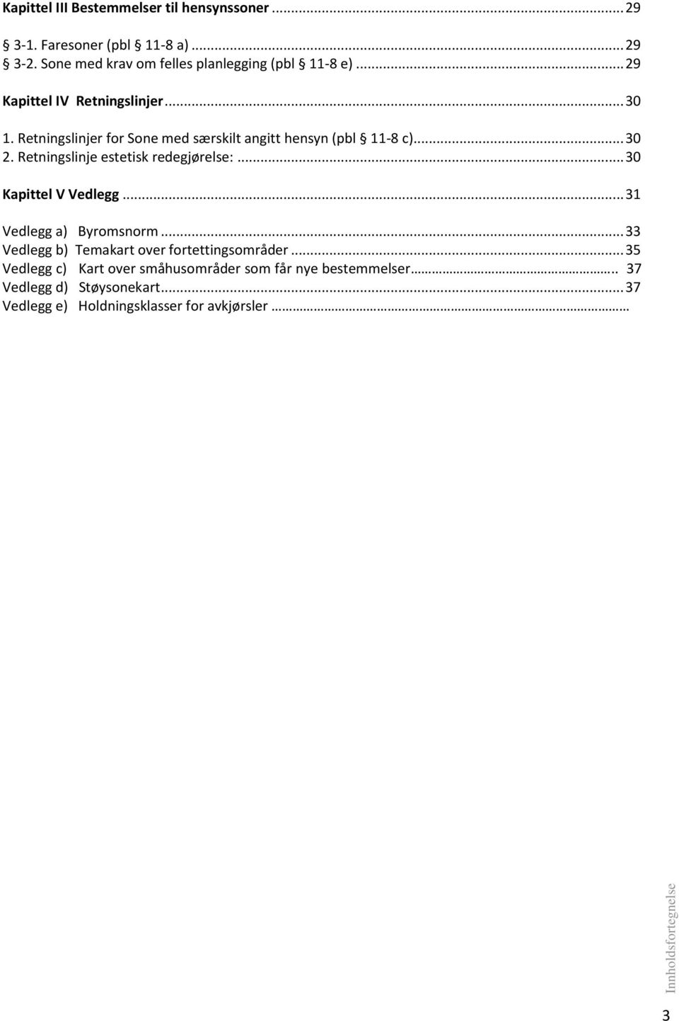 Retningslinje estetisk redegjørelse:... 30 Kapittel V Vedlegg... 31 Vedlegg a) Byromsnorm... 33 Vedlegg b) Temakart over fortettingsområder.