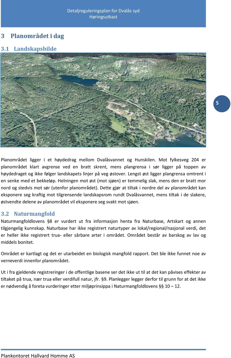 Lengst øst ligger plangrensa omtrent i en senke med et bekkeløp. Helningen mot øst (mot sjøen) er temmelig slak, mens den er bratt mor nord og stedvis mot sør (utenfor planområdet).