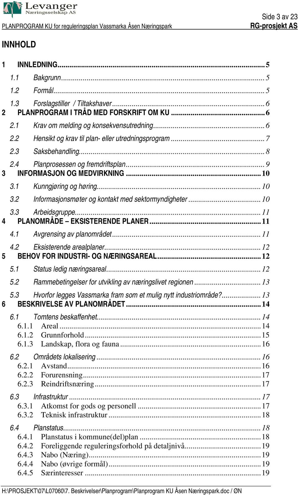 1 Kunngjøring og høring... 10 3.2 Informasjonsmøter og kontakt med sektormyndigheter... 10 3.3 Arbeidsgruppe... 11 4 PLANOMRÅDE EKSISTERENDE PLANER... 11 4.1 Avgrensing av planområdet... 11 4.2 Eksisterende arealplaner.