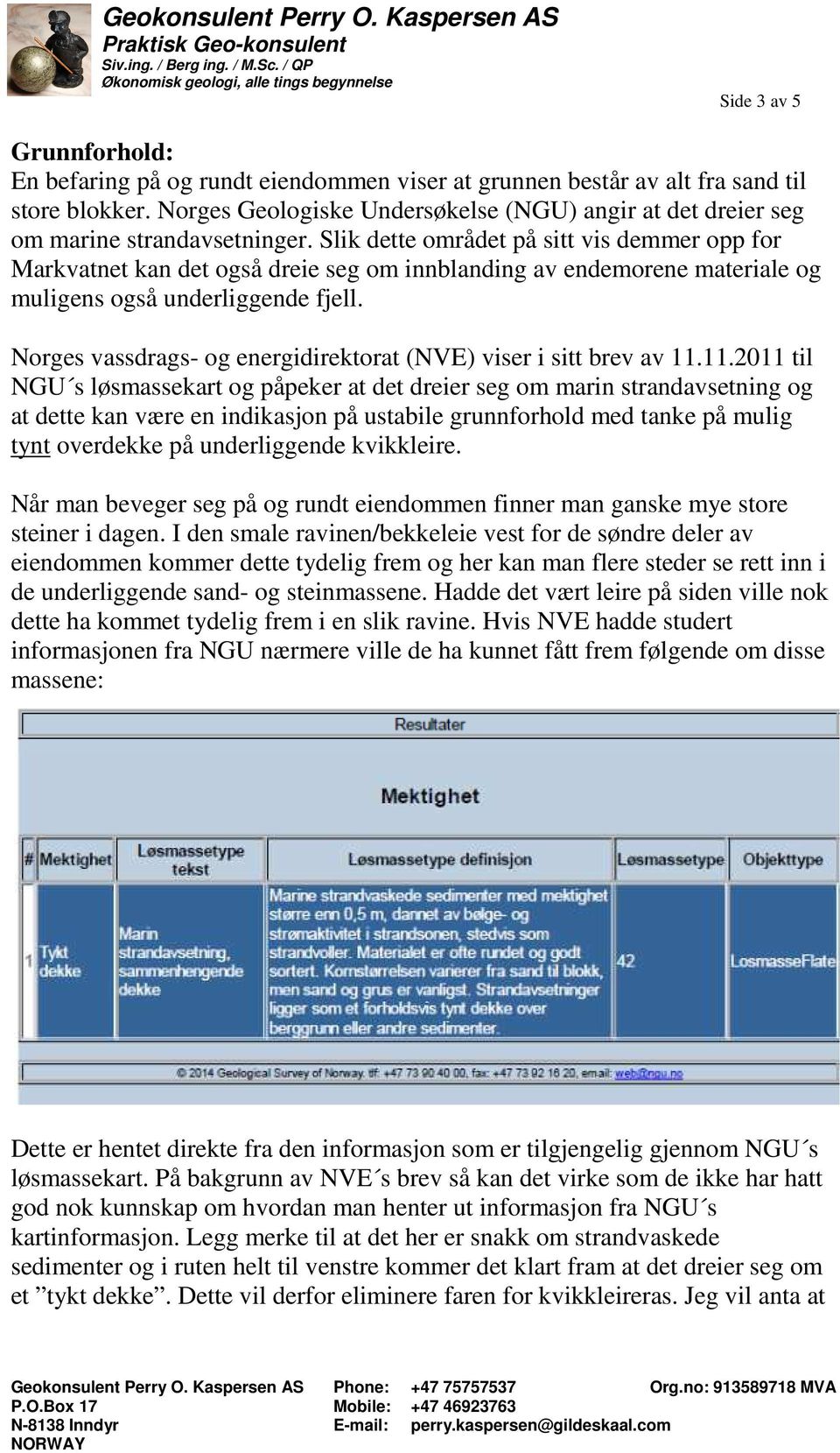 Slik dette området på sitt vis demmer opp for Markvatnet kan det også dreie seg om innblanding av endemorene materiale og muligens også underliggende fjell.