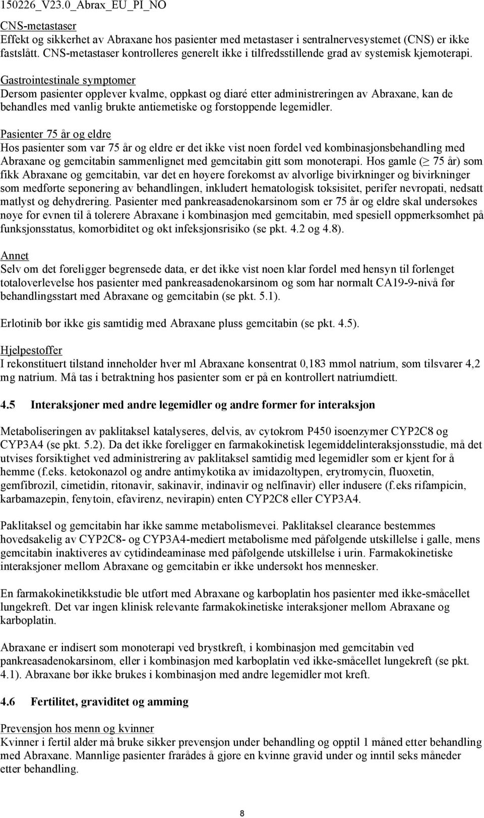 Gastrointestinale symptomer Dersom pasienter opplever kvalme, oppkast og diaré etter administreringen av Abraxane, kan de behandles med vanlig brukte antiemetiske og forstoppende legemidler.