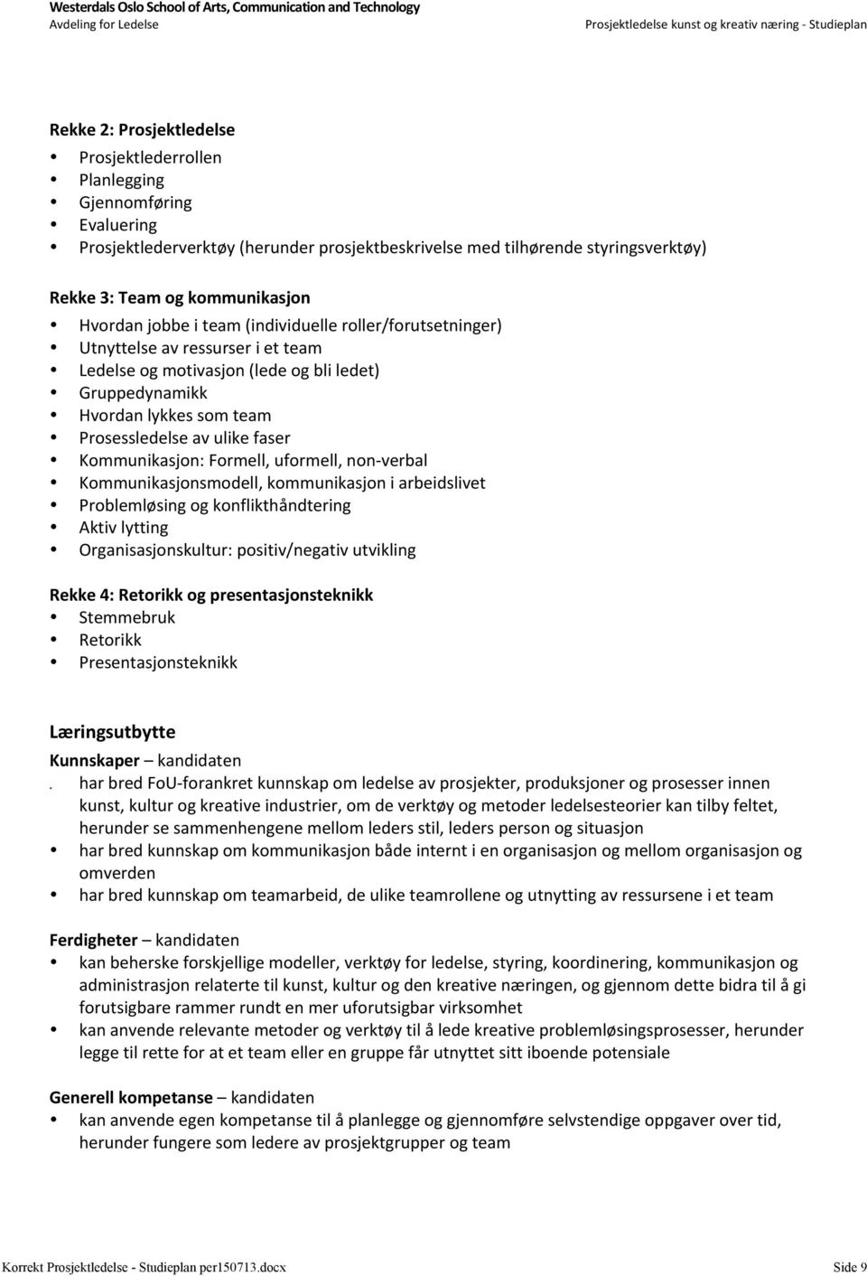 faser Kommunikasjon: Formell, uformell, non- verbal Kommunikasjonsmodell, kommunikasjon i arbeidslivet Problemløsing og konflikthåndtering Aktiv lytting Organisasjonskultur: positiv/negativ utvikling