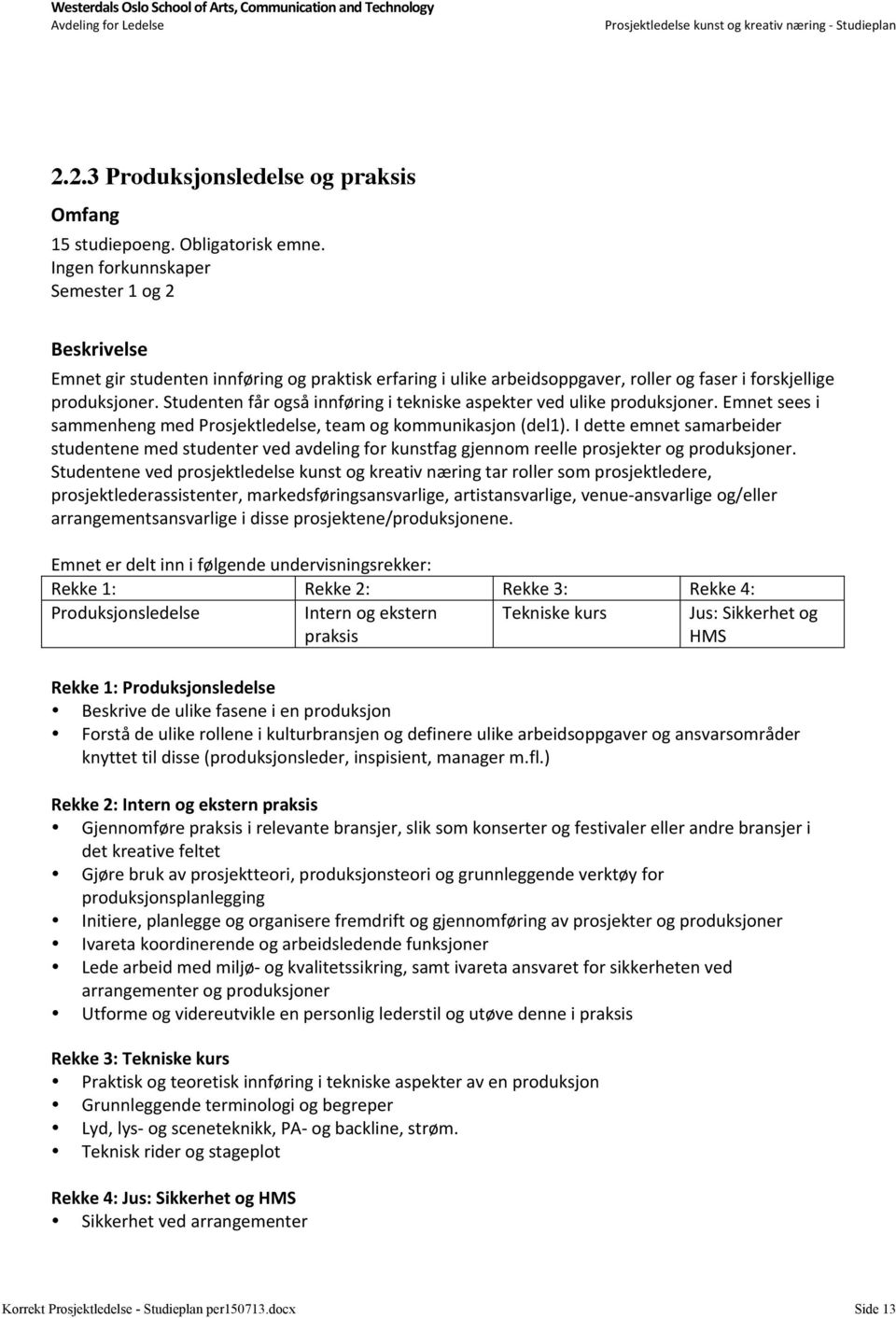 Studenten får også innføring i tekniske aspekter ved ulike produksjoner. Emnet sees i sammenheng med Prosjektledelse, team og kommunikasjon (del1).