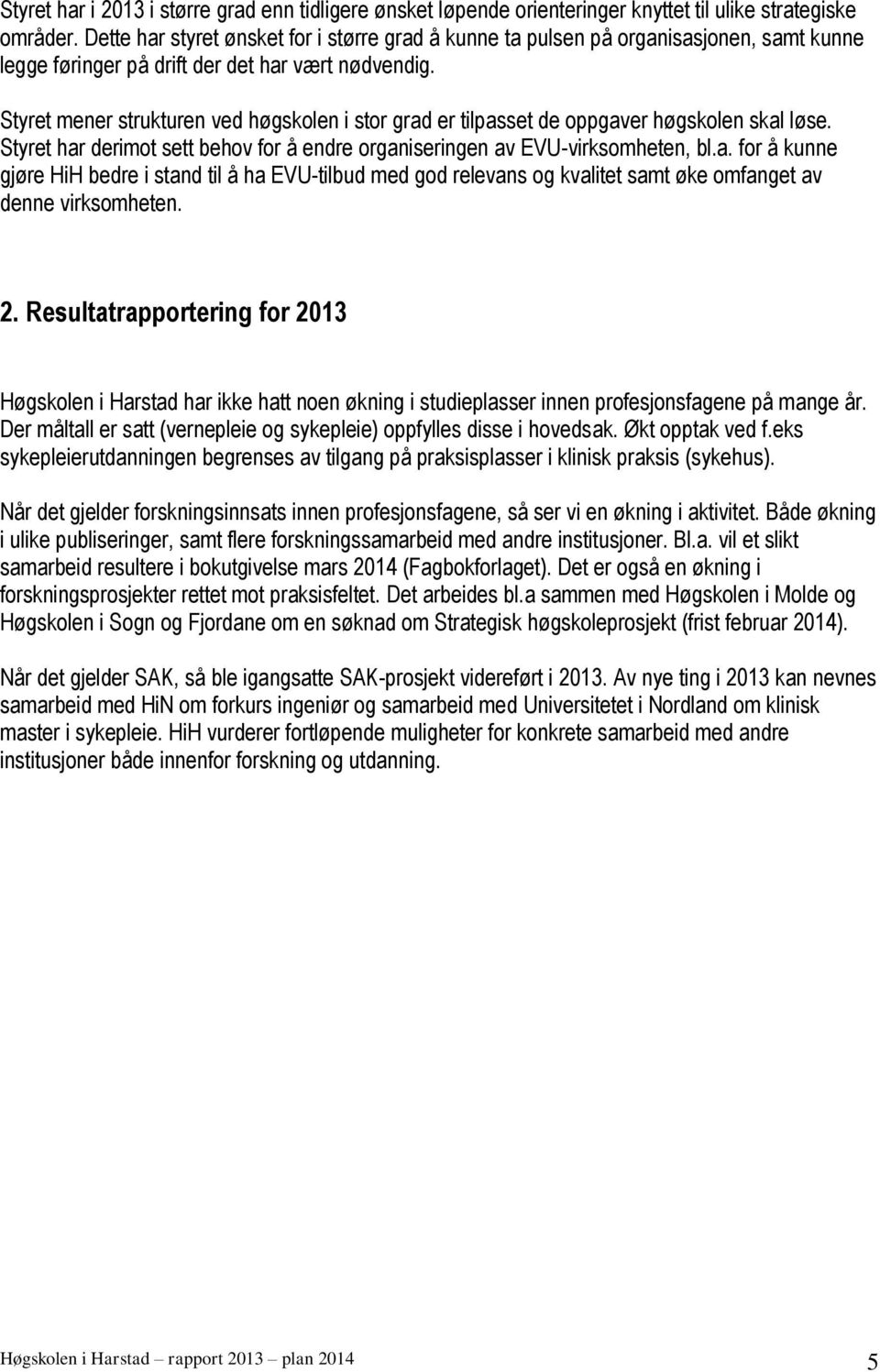 Styret mener strukturen ved høgskolen i stor grad er tilpasset de oppgaver høgskolen skal løse. Styret har derimot sett behov for å endre organiseringen av EVU-virksomheten, bl.a. for å kunne gjøre HiH bedre i stand til å ha EVU-tilbud med god relevans og kvalitet samt øke omfanget av denne virksomheten.