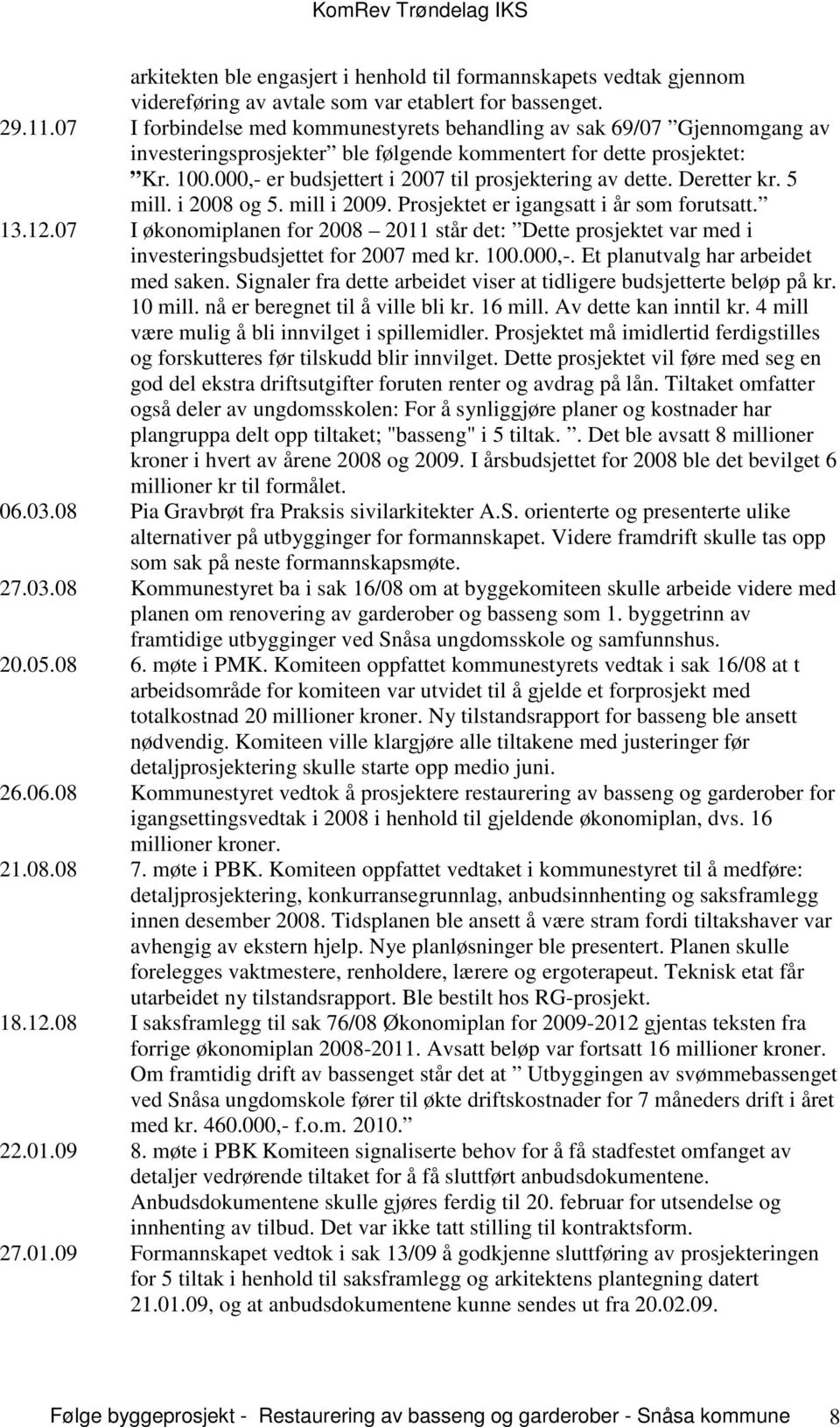 000,- er budsjettert i 2007 til prosjektering av dette. Deretter kr. 5 mill. i 2008 og 5. mill i 2009. Prosjektet er igangsatt i år som forutsatt. 13.12.