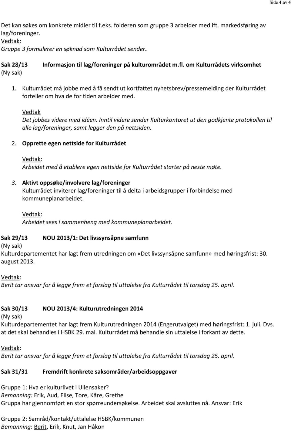 Kulturrådet må jobbe med å få sendt ut kortfattet nyhetsbrev/pressemelding der Kulturrådet forteller om hva de for tiden arbeider med. Vedtak Det jobbes videre med idéen.