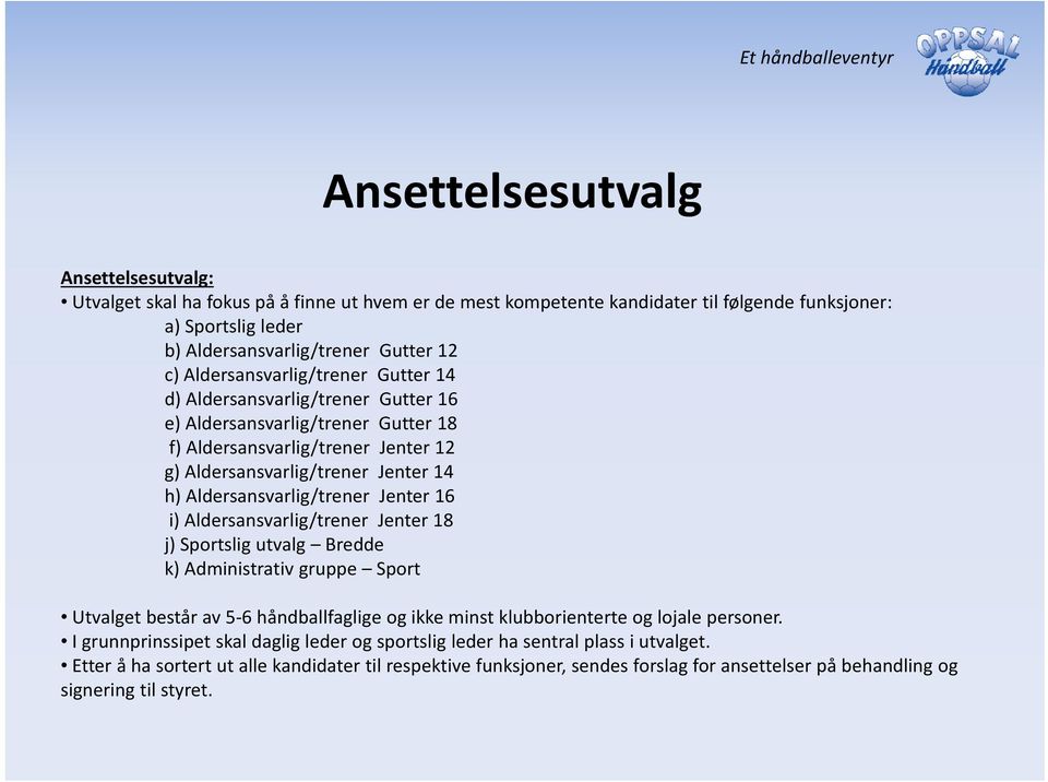 Aldersansvarlig/trener Jenter 16 i) Aldersansvarlig/trener Jenter 18 j) Sportslig utvalg Bredde k) Administrativ gruppe Sport Utvalget består av 5 6 håndballfaglige og ikke minst klubborienterte og