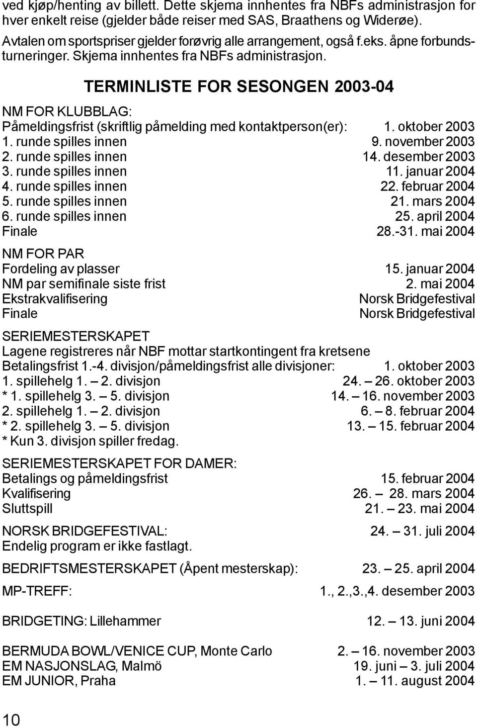 10 TERMINLISTE FOR SESONGEN 2003-04 NM FOR KLUBBLAG: Påmeldingsfrist (skriftlig påmelding med kontaktperson(er): 1. oktober 2003 1. runde spilles innen 9. november 2003 2. runde spilles innen 14.