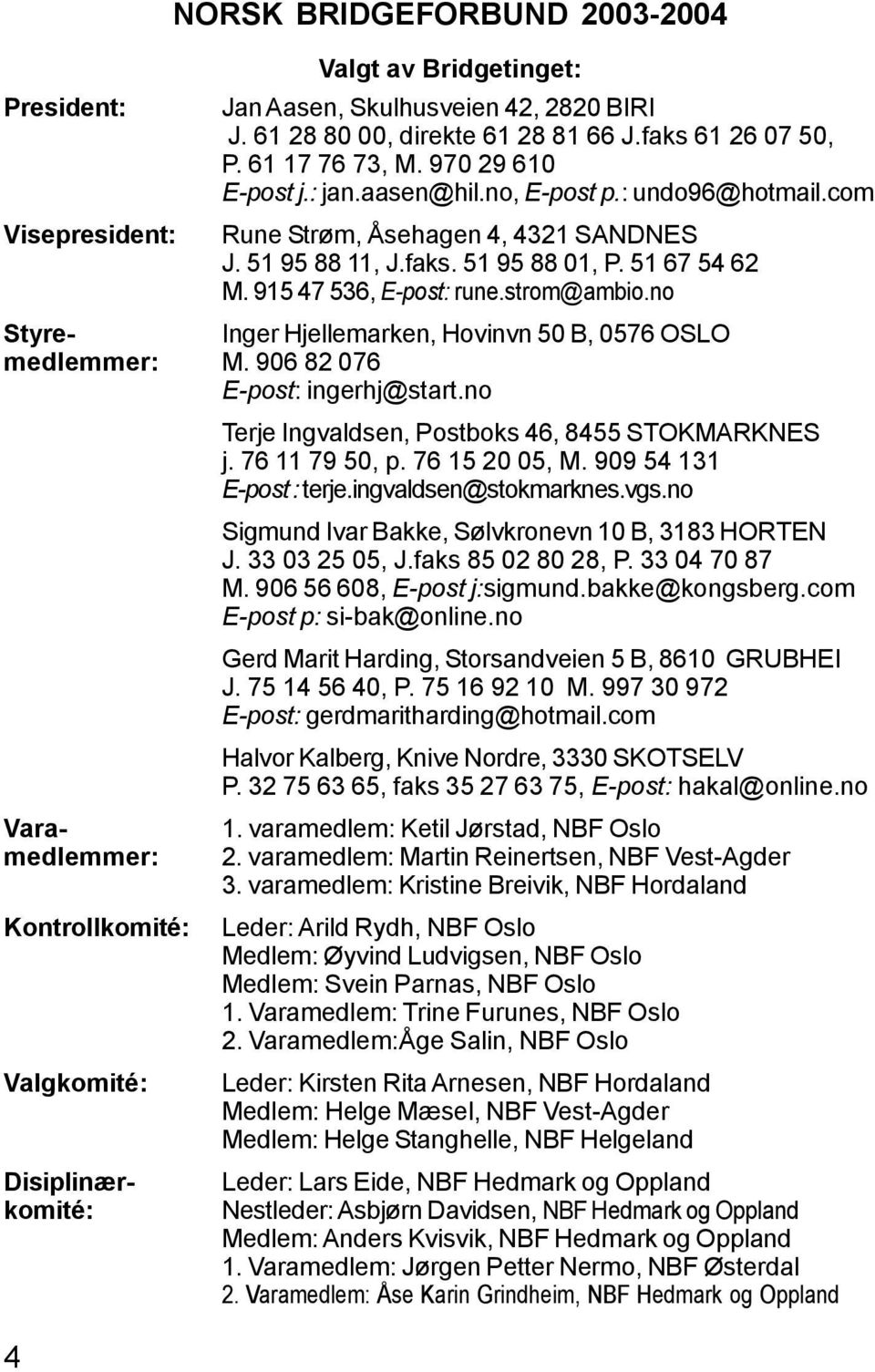 no Styre- Inger Hjellemarken, Hovinvn 50 B, 0576 OSLO medlemmer: M. 906 82 076 E-post: ingerhj@start.no Terje Ingvaldsen, Postboks 46, 8455 STOKMARKNES j. 76 11 79 50, p. 76 15 20 05, M.