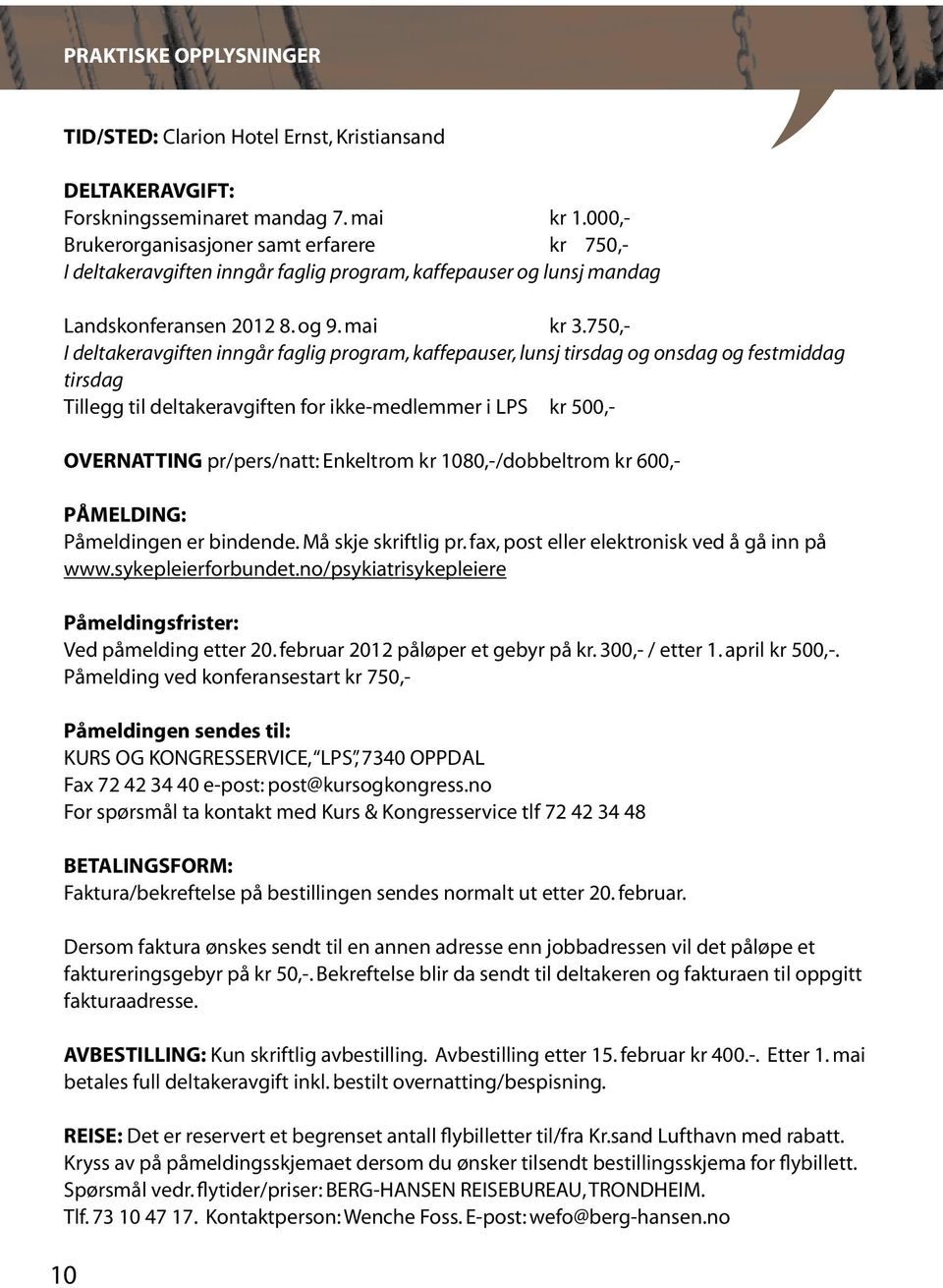 750,- I deltakeravgiften inngår faglig program, kaffepauser, lunsj tirsdag og onsdag og festmiddag tirsdag Tillegg til deltakeravgiften for ikke-medlemmer i LPS kr 500,- OVERNATTING pr/pers/natt: