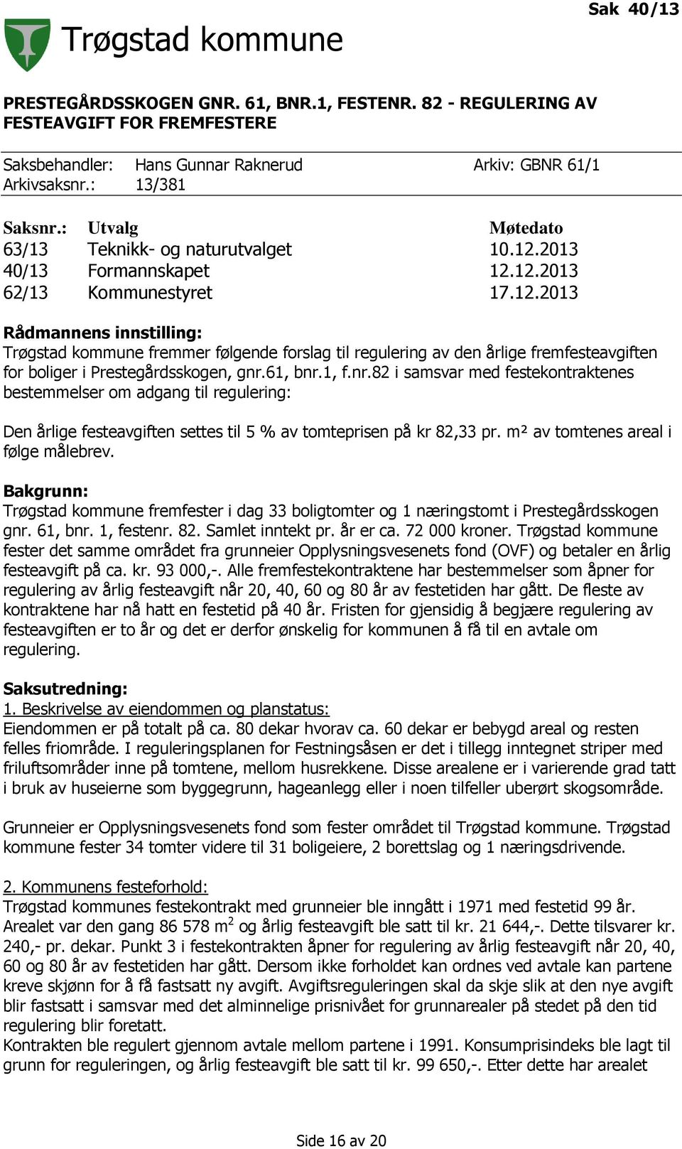 2013 40/13 Formannskapet 12.12.2013 62/13 Kommunestyret 17.12.2013 Rådmannens innstilling: Trøgstad kommune fremmer følgende forslag til regulering av den årlige fremfesteavgiften for boliger i Prestegårdsskogen, gnr.