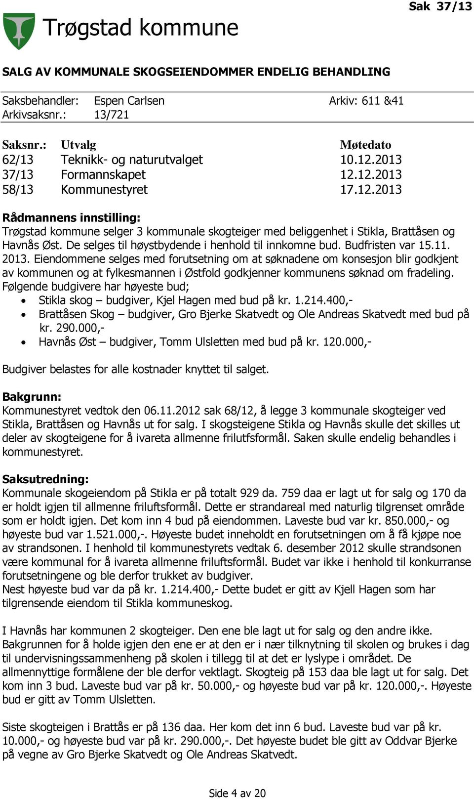 De selges til høystbydende i henhold til innkomne bud. Budfristen var 15.11. 2013.