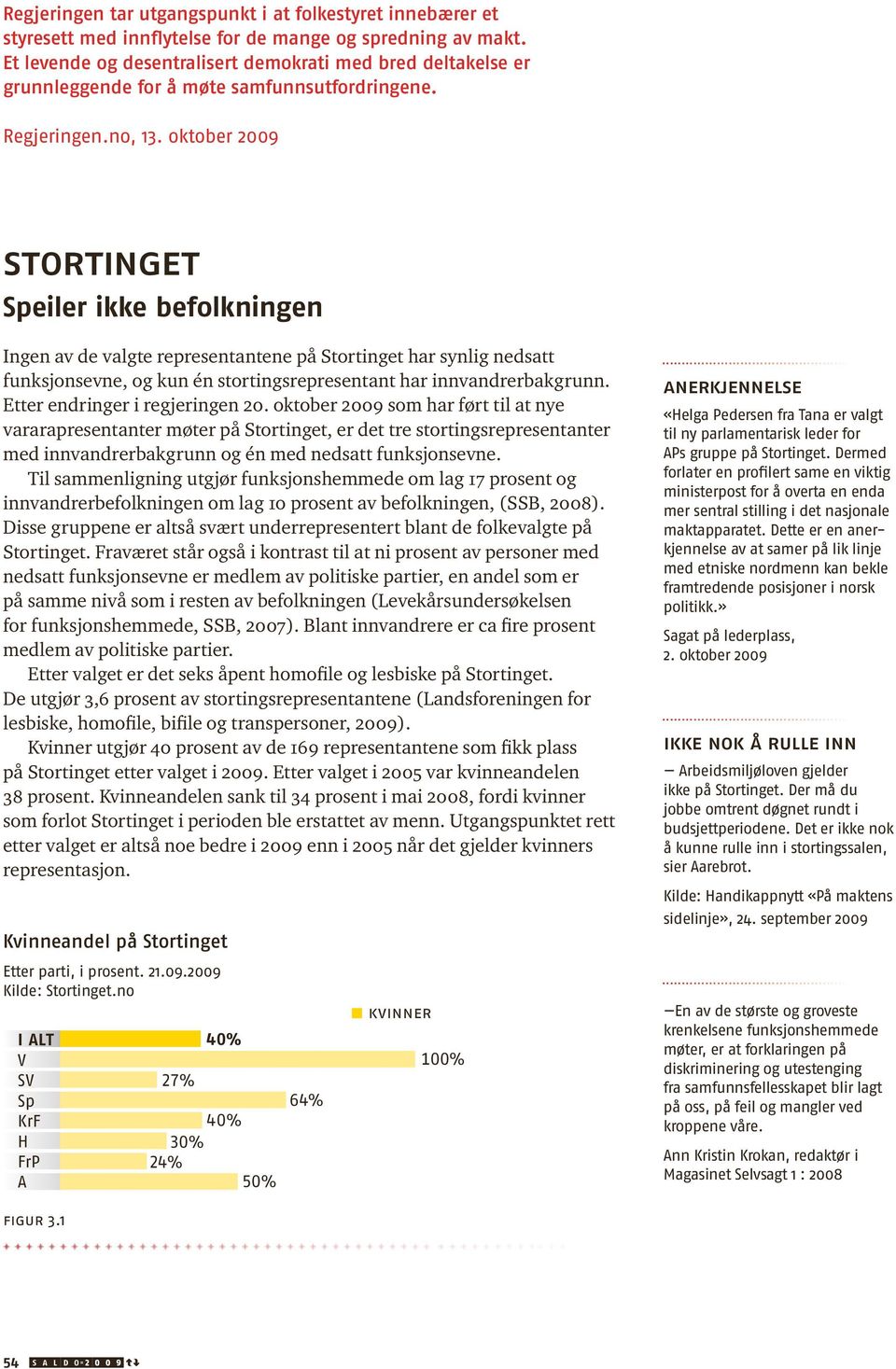 oktober 2009 stortinget Speiler ikke befolkningen Ingen av de valgte representantene på Stortinget har synlig nedsatt funksjons evne, og kun én stortingsrepresentant har innvandrer bakgrunn.