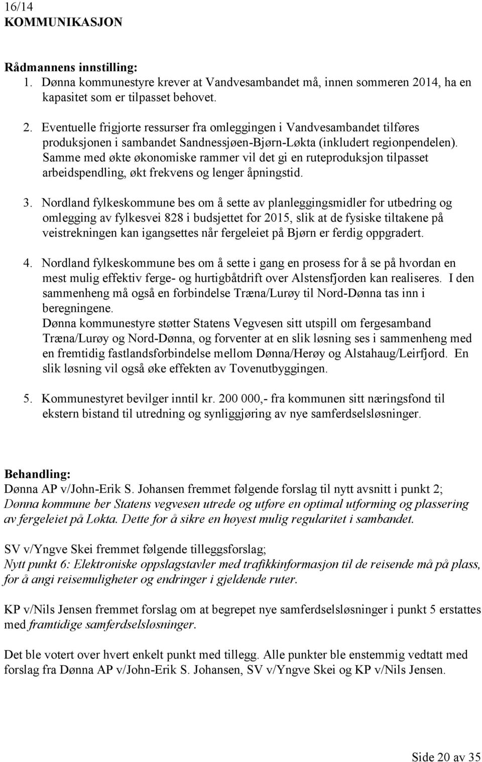 Samme med økte økonomiske rammer vil det gi en ruteproduksjon tilpasset arbeidspendling, økt frekvens og lenger åpningstid. 3.