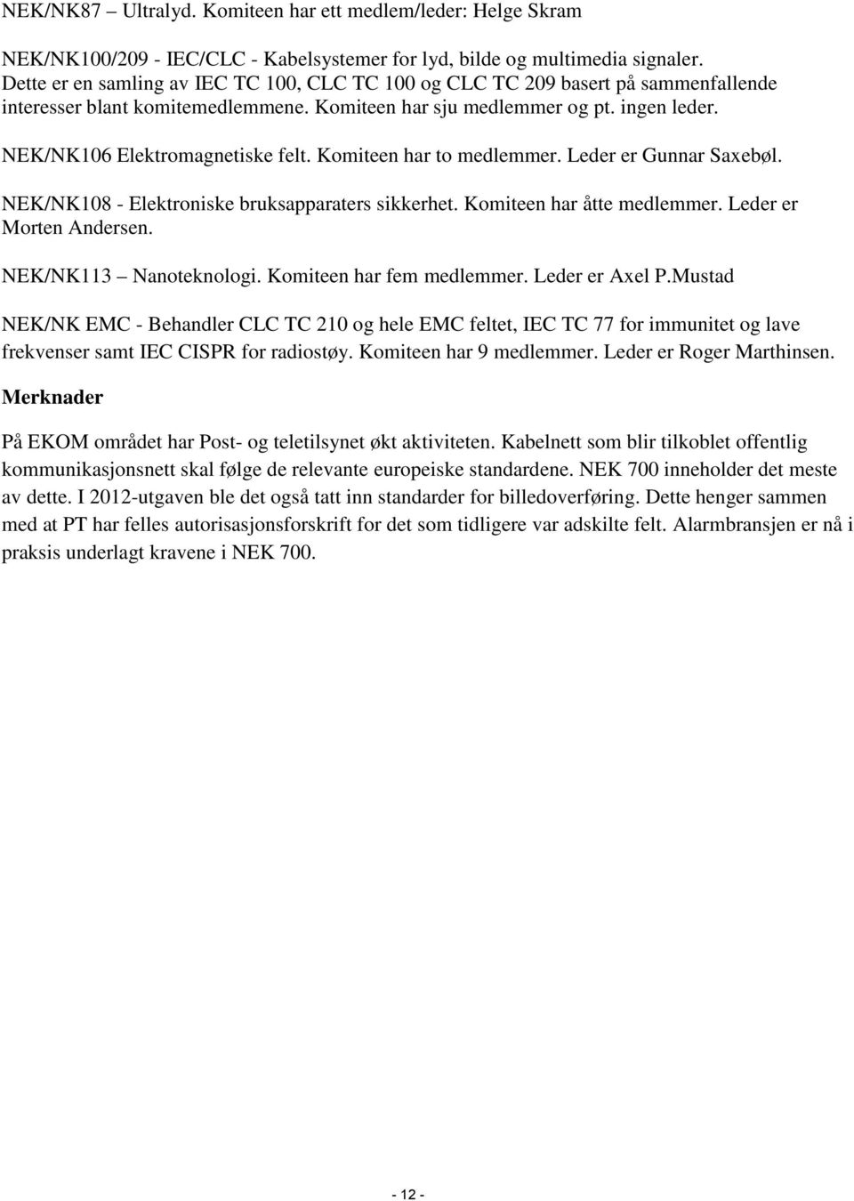 Komiteen har to medlemmer. er Gunnar Saxebøl. NEK/NK108 - Elektroniske bruksapparaters sikkerhet. Komiteen har åtte medlemmer. er Morten Andersen. NEK/NK113 Nanoteknologi. Komiteen har fem medlemmer.