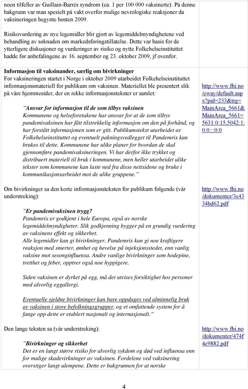 Dette var basis for de ytterligere diskusjoner og vurderinger av risiko og nytte Folkehelseinstituttet hadde før anbefalingene av 16. september og 23. oktober 2009, jf ovenfor.