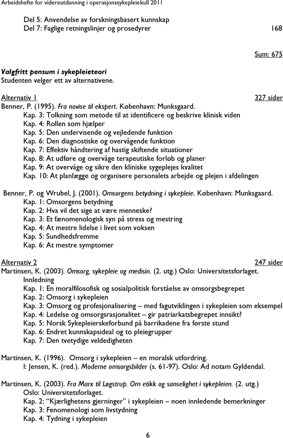 4: Rollen som hjælper Kap. 5: Den undervisende og vejledende funktion Kap. 6: Den diagnostiske og overvågende funktion Kap. 7: Effektiv håndtering af hastig skiftende situationer Kap.