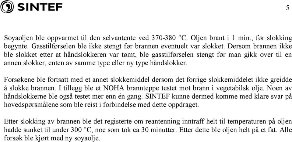 Forsøkene ble fortsatt med et annet slokkemiddel dersom det forrige slokkemiddelet ikke greidde å slokke brannen. I tillegg ble et NOHA brannteppe testet mot brann i vegetabilsk olje.