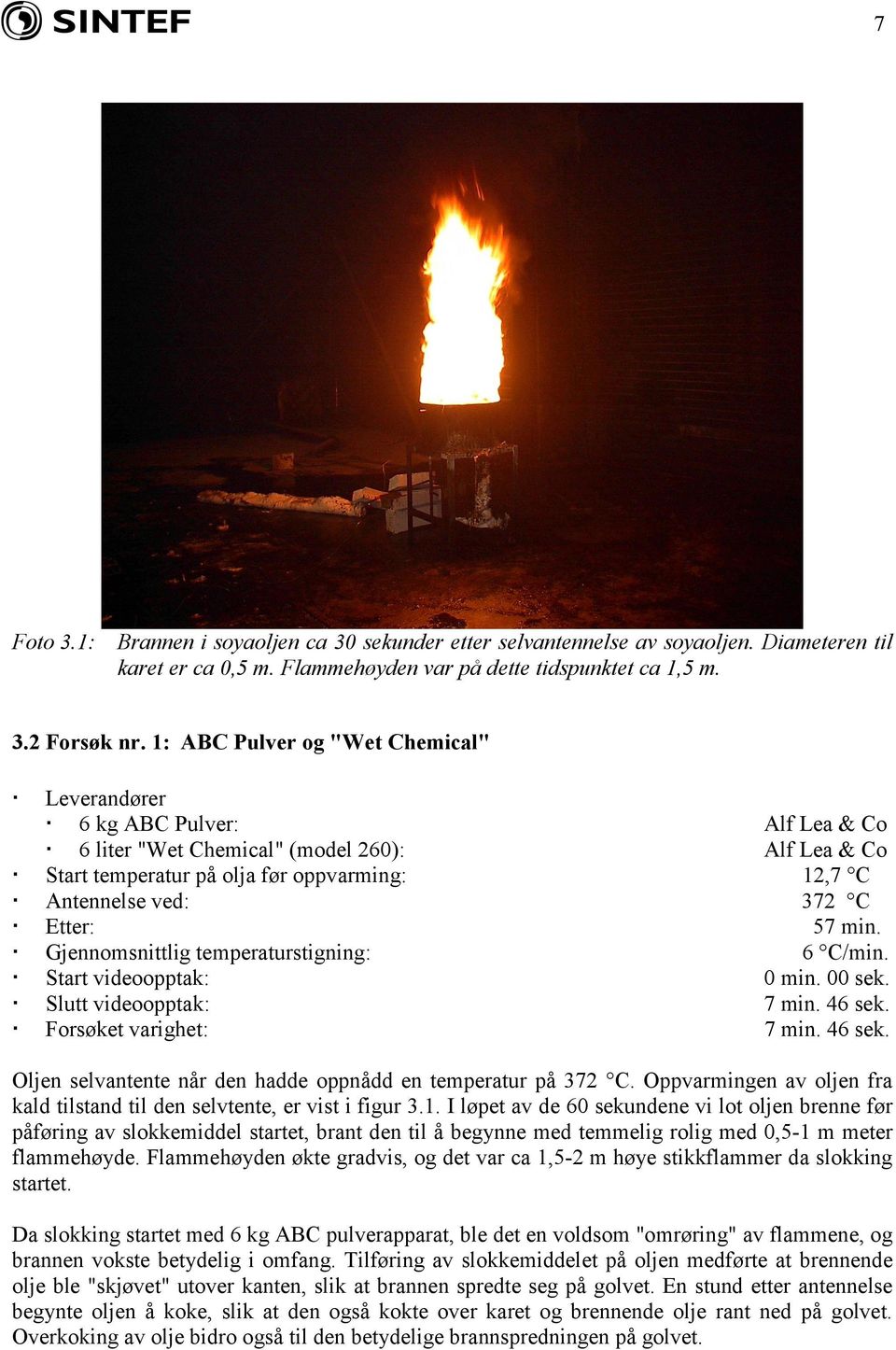 Etter: 57 min. jennomsnittlig temperaturstigning: 6 C/min. Start videoopptak: 0 min. 00 sek. Slutt videoopptak: 7 min. 46 sek. Forsøket varighet: 7 min. 46 sek. Oljen selvantente når den hadde oppnådd en temperatur på 372 C.