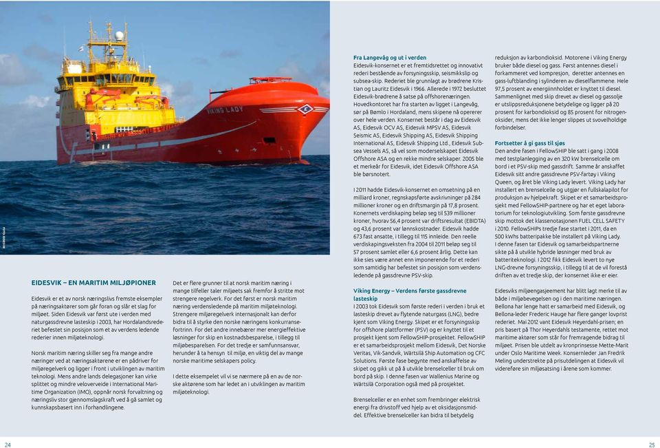 Norsk maritim næring skiller seg fra mange andre næringer ved at næringsaktørene er en pådriver for miljøregelverk og ligger i front i utviklingen av maritim teknologi.