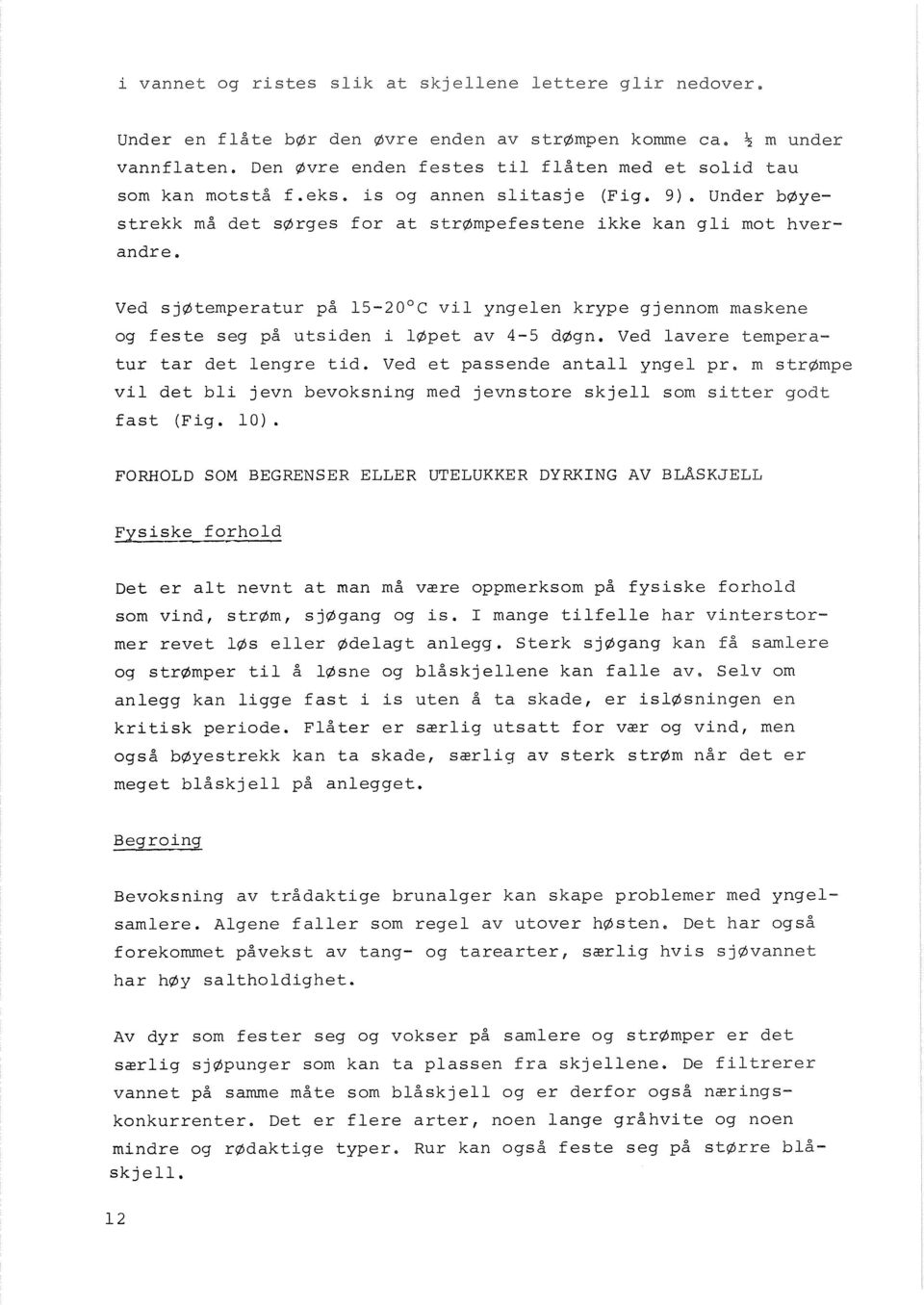 Ved sjøtemperatur på 15-20 c vil yngelen krype gjennom maskene og feste seg på utsiden i løpet av 4-5 døgn. Ved lavere tempera- tur tar det lengre tid.