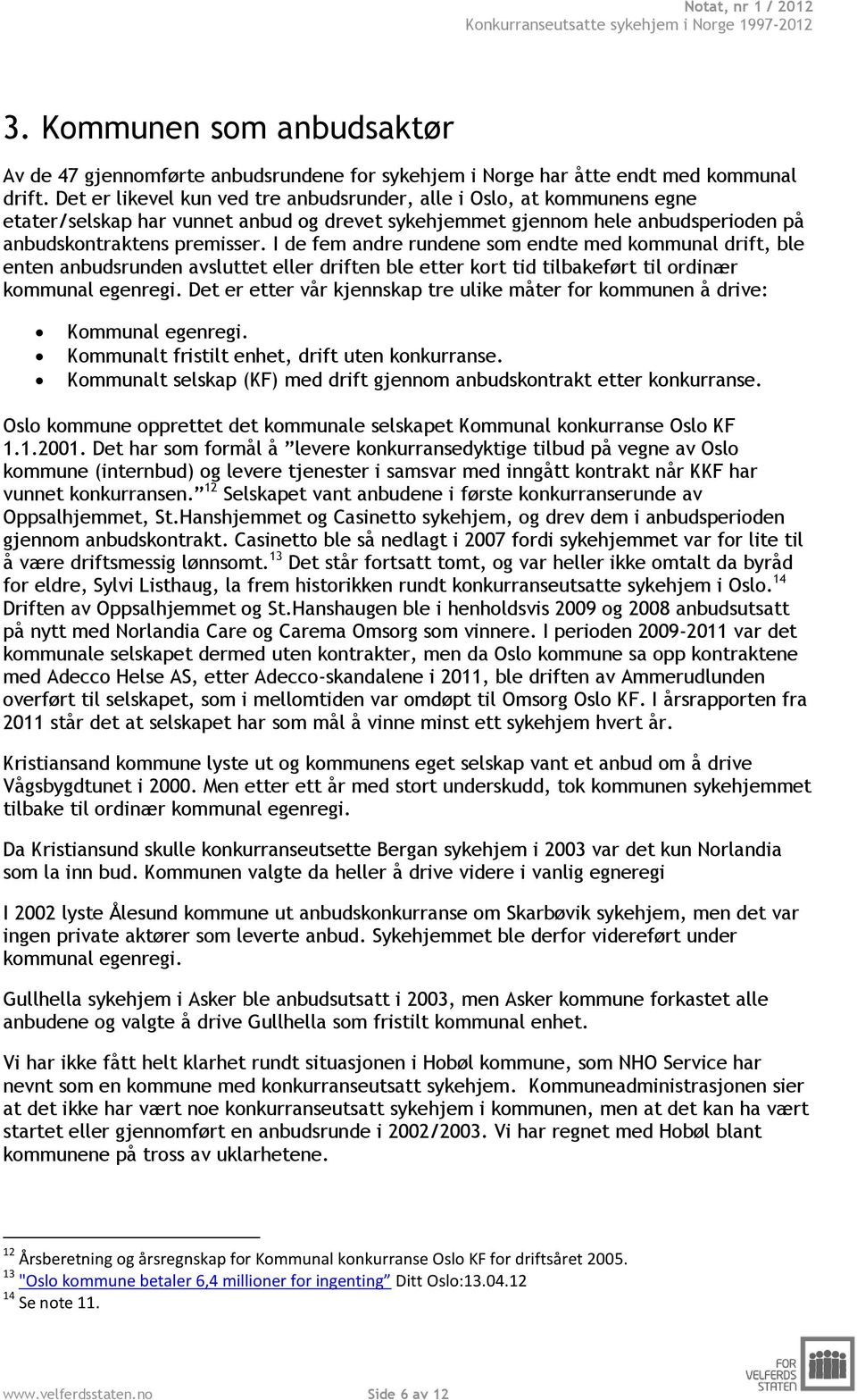 I de fem andre rundene som endte med kommunal drift, ble enten anbudsrunden avsluttet eller driften ble etter kort tid tilbakeført til ordinær kommunal egenregi.