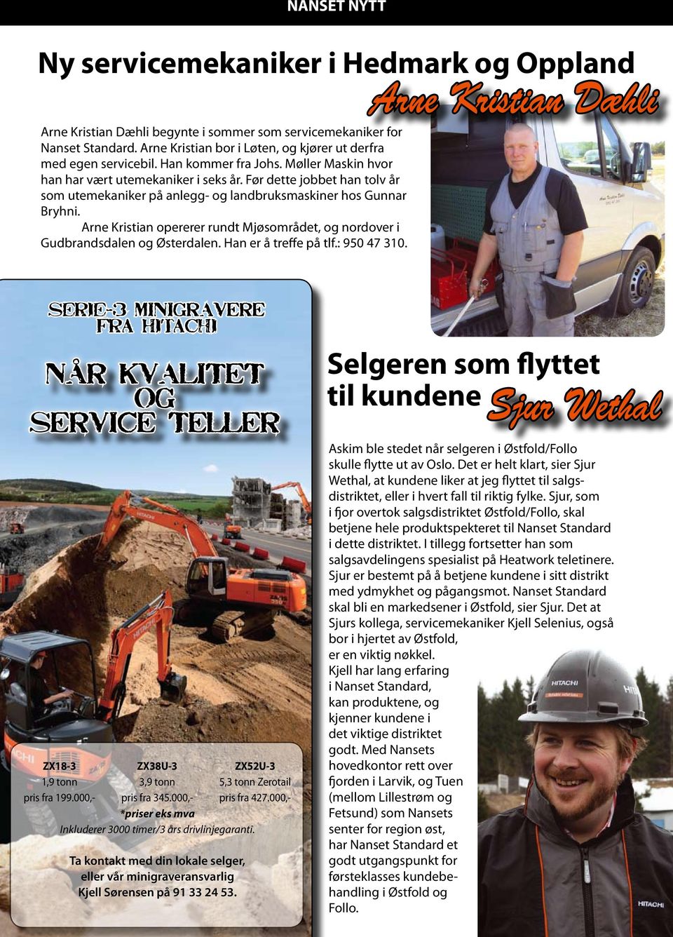 Før dette jobbet han tolv år som utemekaniker på anlegg- og landbruksmaskiner hos Gunnar Bryhni. Arne Kristian opererer rundt Mjøsområdet, og nordover i Gudbrandsdalen og Østerdalen.