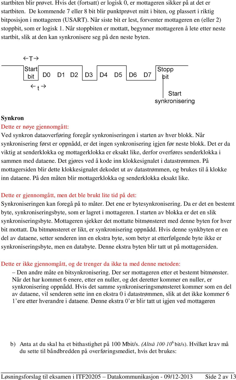 Når stoppbiten er mottatt, begynner mottageren å lete etter neste startbit, slik at den kan synkronisere seg på den neste byten.