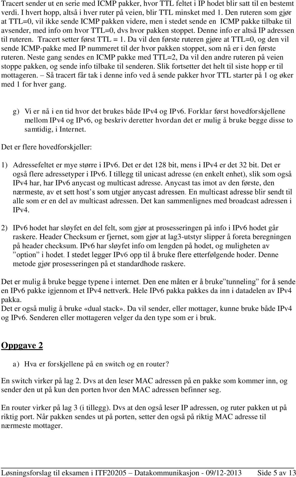 Denne info er altså IP adressen til ruteren. Tracert setter først TTL = 1.