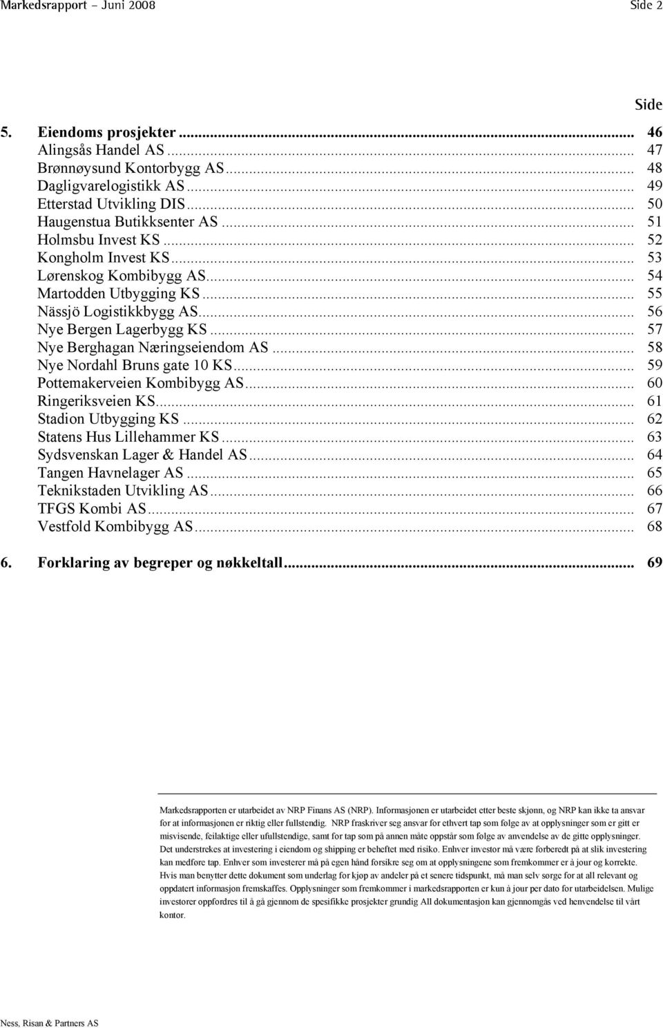 .. 57 Nye Berghagan Næringseiendom AS... 58 Nye Nordahl Bruns gate 10 KS... 59 Pottemakerveien Kombibygg AS... 60 Ringeriksveien KS... 61 Stadion Utbygging KS... 62 Statens Hus Lillehammer KS.