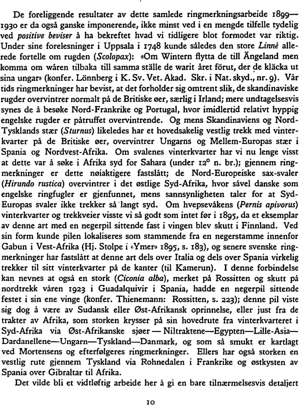 Under sine forelesninger i Uppsala i 1748 kunde således den store Linne allerede fortelle om rugden (Seolopax): (10m Wintem flytta de till Angeland men komma om wåren tilbaka till samma stalle de