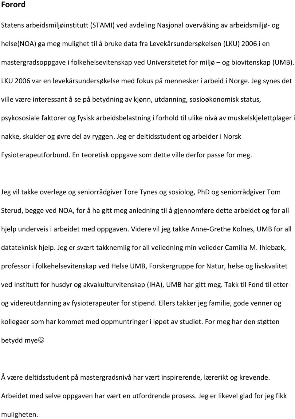 Jeg synes det ville være interessant å se på betydning av kjønn, utdanning, sosioøkonomisk status, psykososiale faktorer og fysisk arbeidsbelastning i forhold til ulike nivå av muskelskjelettplager i