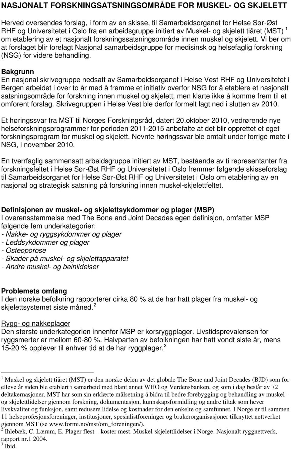 Vi ber om at forslaget blir forelagt Nasjonal samarbeidsgruppe for medisinsk og helsefaglig forskning (NSG) for videre behandling.