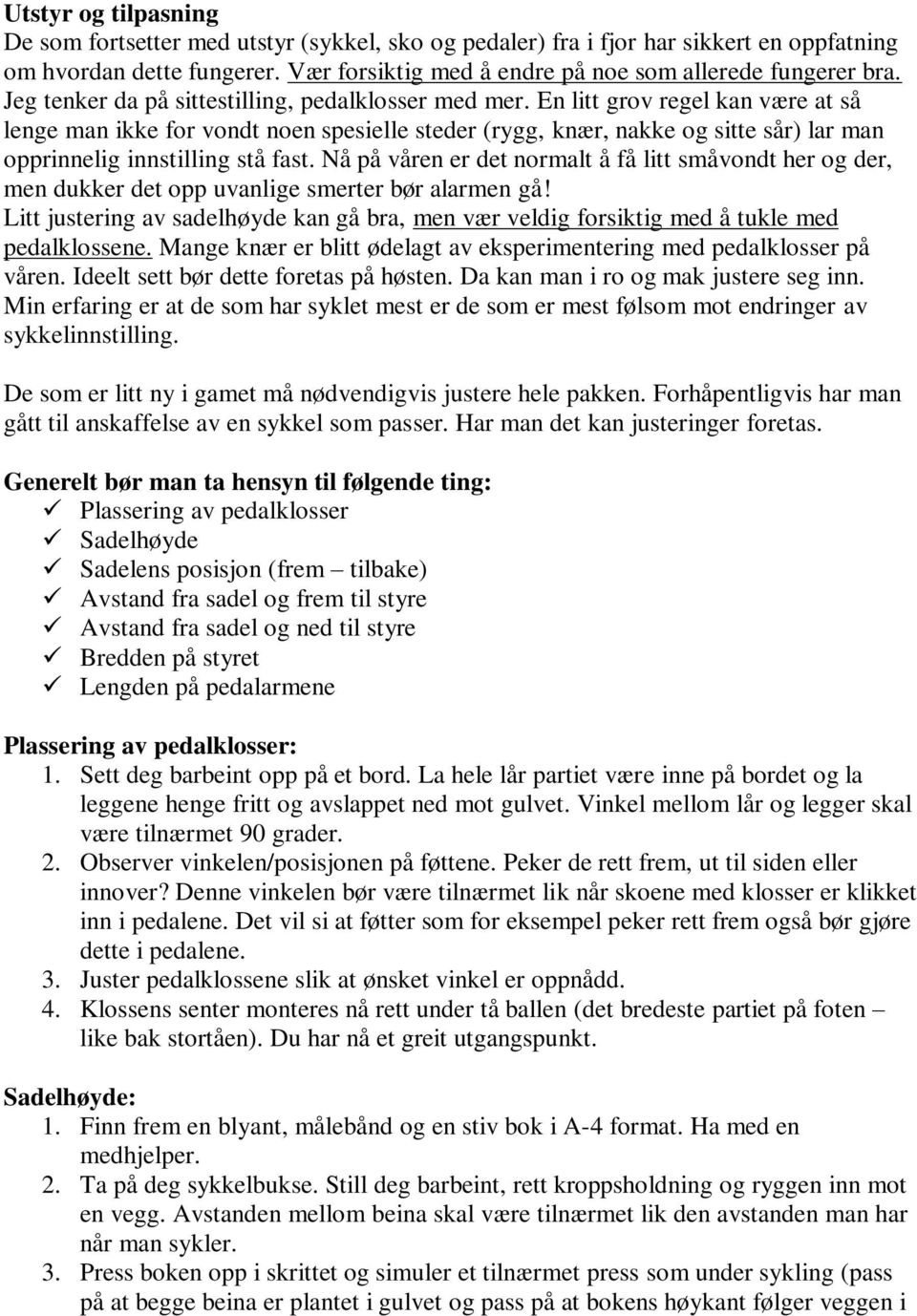 En litt grov regel kan være at så lenge man ikke for vondt noen spesielle steder (rygg, knær, nakke og sitte sår) lar man opprinnelig innstilling stå fast.