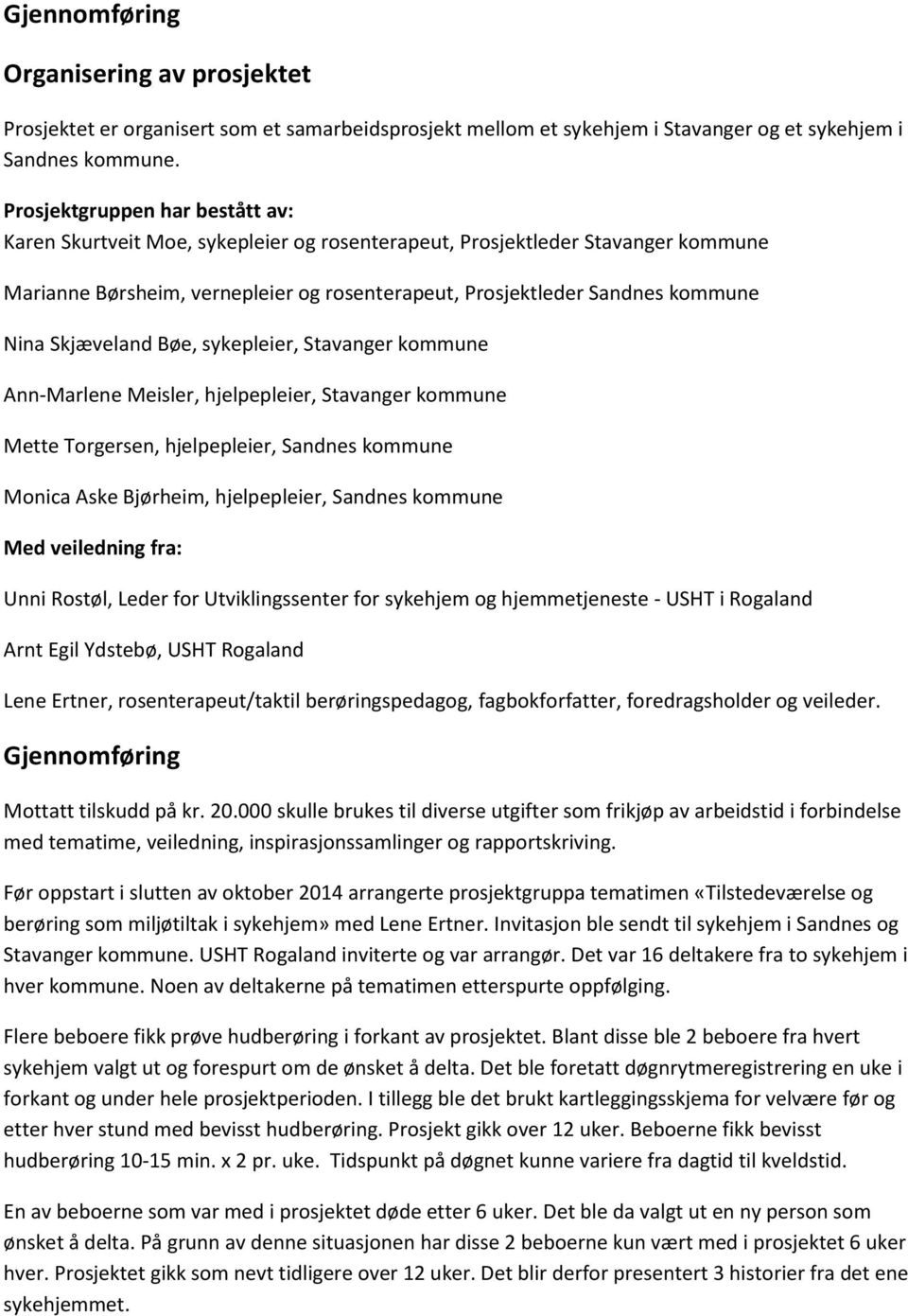 Skjæveland Bøe, sykepleier, Stavanger kommune Ann-Marlene Meisler, hjelpepleier, Stavanger kommune Mette Torgersen, hjelpepleier, Sandnes kommune Monica Aske Bjørheim, hjelpepleier, Sandnes kommune