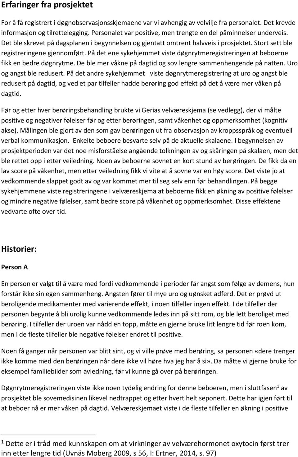 På det ene sykehjemmet viste døgnrytmeregistreringen at beboerne fikk en bedre døgnrytme. De ble mer våkne på dagtid og sov lengre sammenhengende på natten. Uro og angst ble redusert.