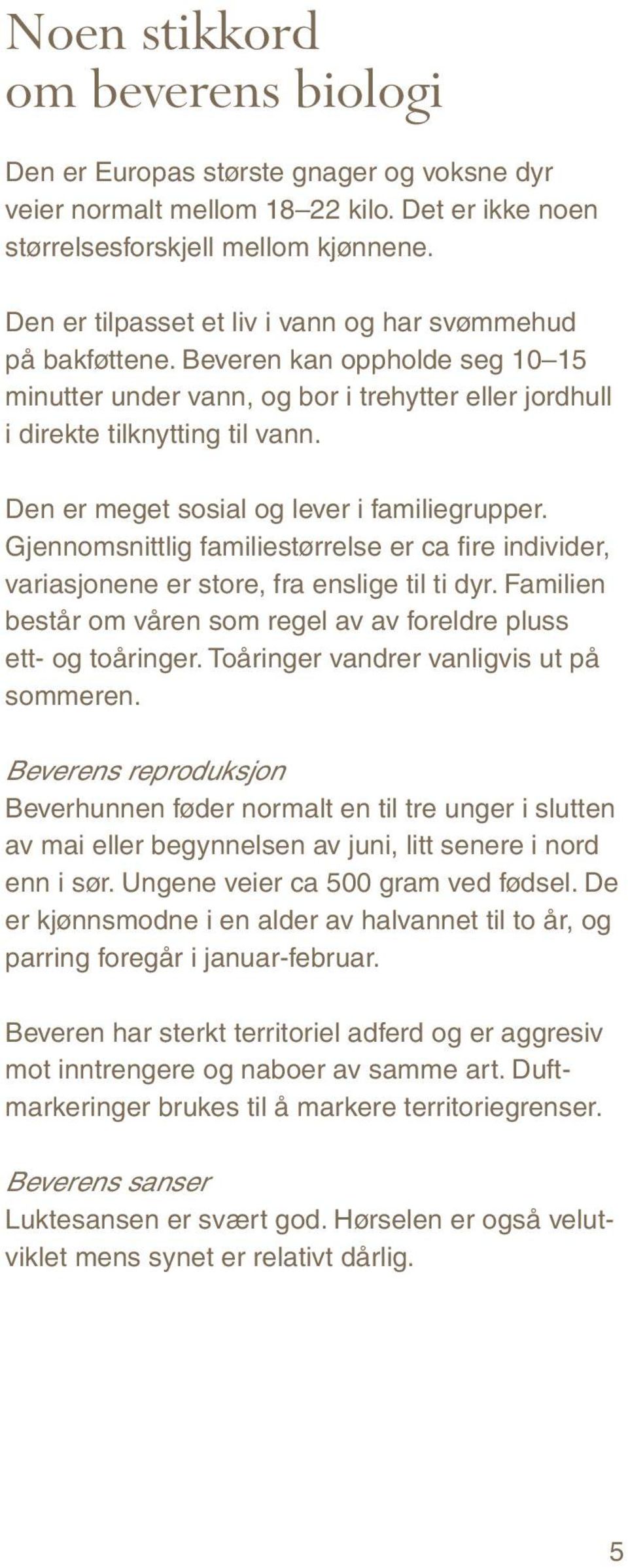 Den er meget sosial og lever i familiegrupper. Gjennomsnittlig familiestørrelse er ca fire individer, variasjonene er store, fra enslige til ti dyr.