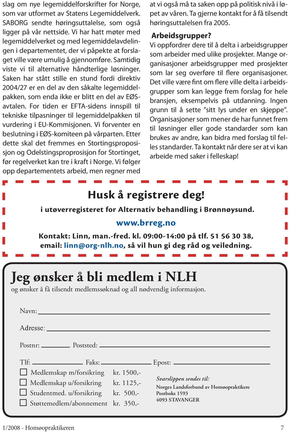 Samtidig viste vi til alternative håndterlige løsninger. Saken har stått stille en stund fordi direktiv 2004/27 er en del av den såkalte legemiddelpakken, som enda ikke er blitt en del av EØSavtalen.