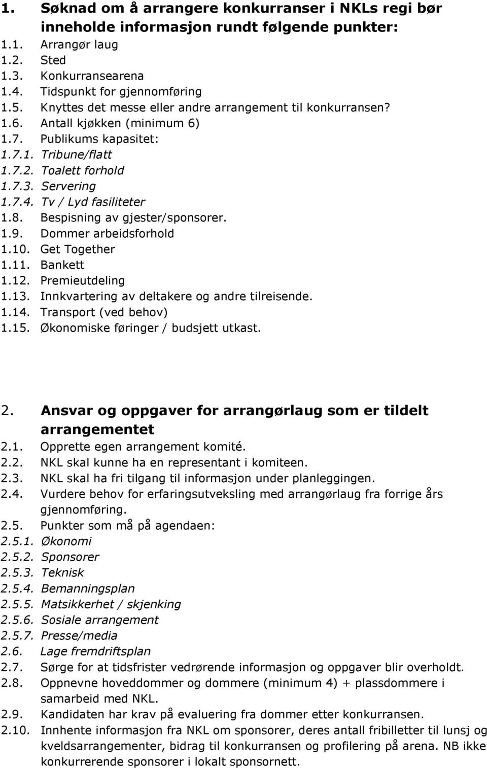 Tv / Lyd fasiliteter 1.8. Bespisning av gjester/sponsorer. 1.9. Dommer arbeidsforhold 1.10. Get Together 1.11. Bankett 1.12. Premieutdeling 1.13. Innkvartering av deltakere og andre tilreisende. 1.14.