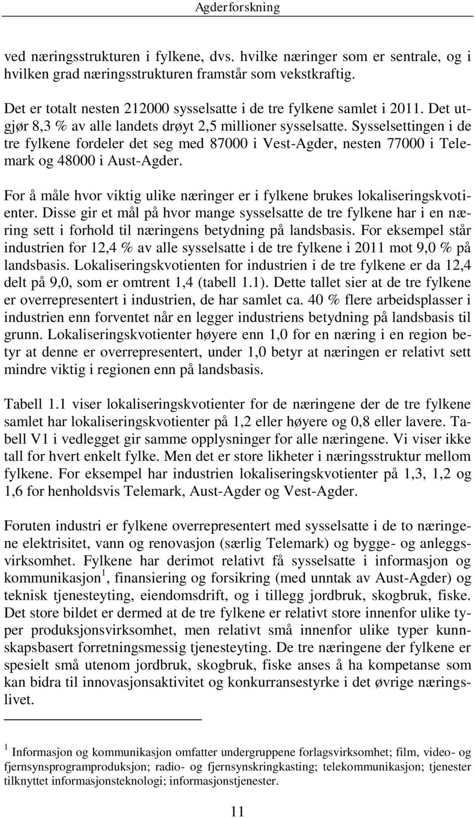 Sysselsettingen i de tre fylkene fordeler det seg med 87000 i Vest-Agder, nesten 77000 i Telemark og 48000 i Aust-Agder.