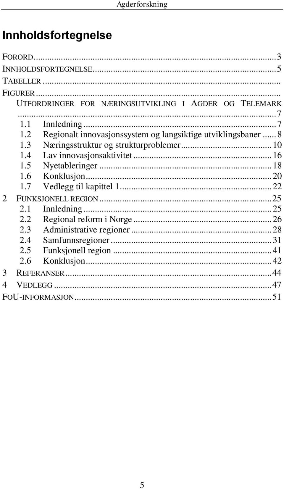 .. 16 1.5 Nyetableringer... 18 1.6 Konklusjon... 20 1.7 Vedlegg til kapittel 1... 22 2 FUNKSJONELL REGION... 25 2.1 Innledning... 25 2.2 Regional reform i Norge.