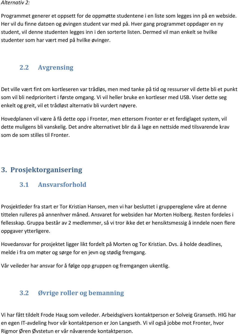 2 Avgrensing Det ville vært fint om kortleseren var trådløs, men med tanke på tid og ressurser vil dette bli et punkt som vil bli nedprioritert i første omgang.