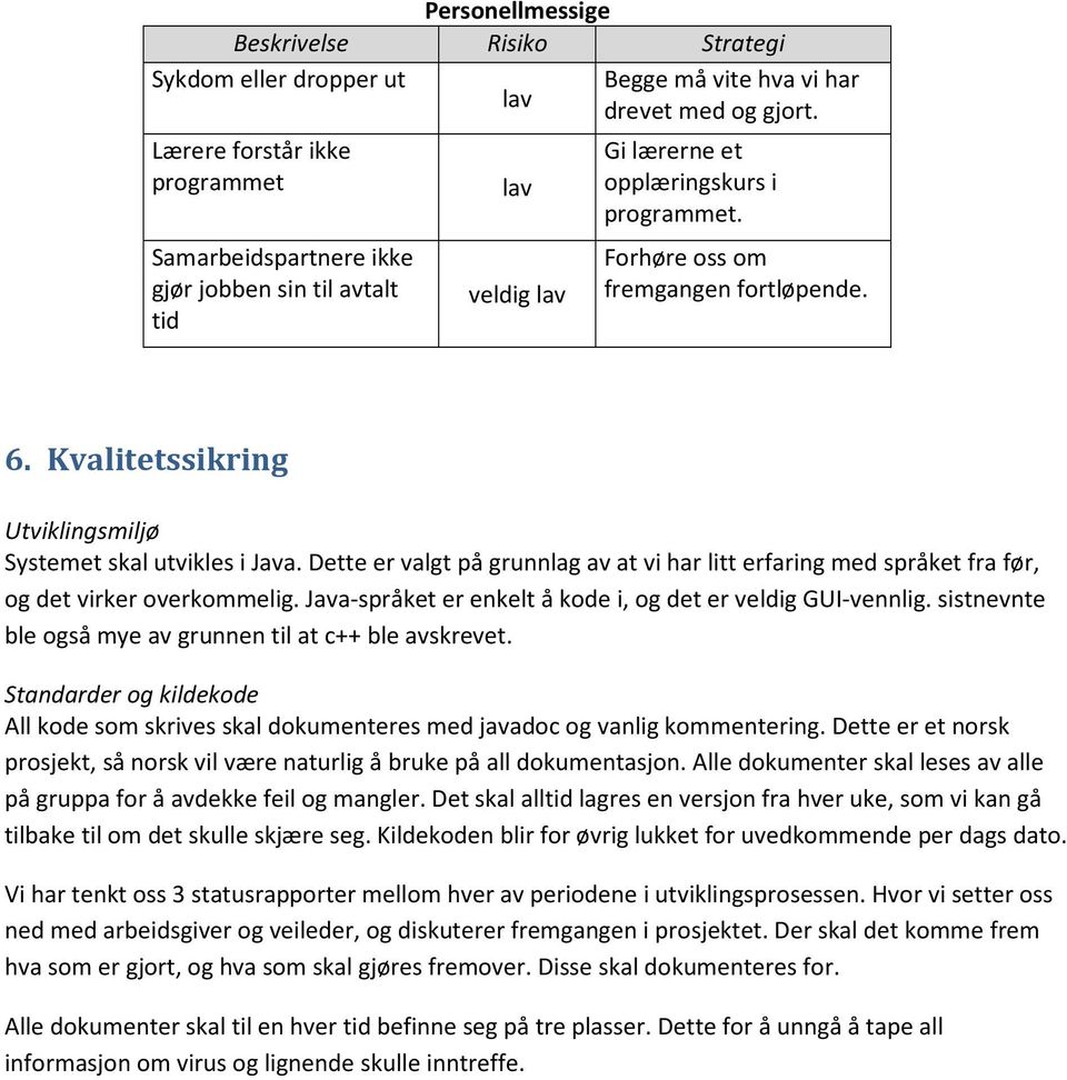 Dette er valgt på grunnlag av at vi har litt erfaring med språket fra før, og det virker overkommelig. Java-språket er enkelt å kode i, og det er veldig GUI-vennlig.