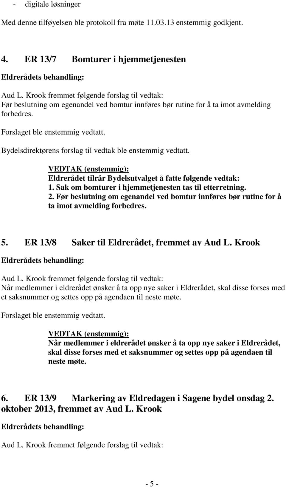 Bydelsdirektørens forslag til vedtak ble enstemmig vedtatt. VEDTAK (enstemmig): Eldrerådet tilrår Bydelsutvalget å fatte følgende vedtak: 1. Sak om bomturer i hjemmetjenesten tas til etterretning. 2.